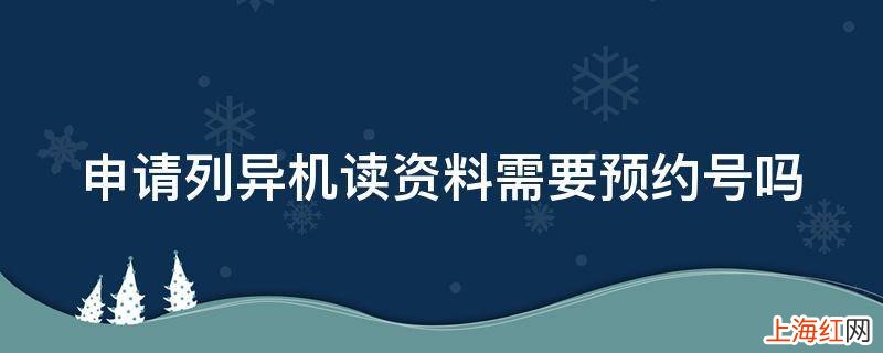 申请列异机读资料需要预约号吗