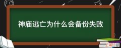 神庙逃亡为什么会备份失败