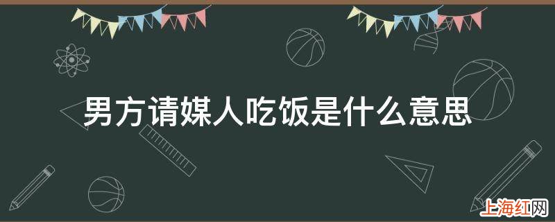 男方请媒人吃饭是什么意思