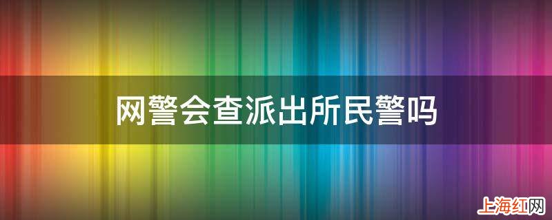 网警会查派出所民警吗