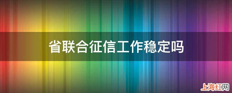 省联合征信工作稳定吗