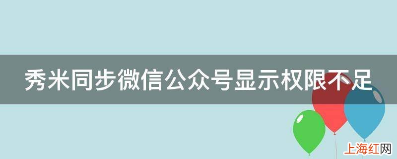 秀米同步微信公众号显示权限不足