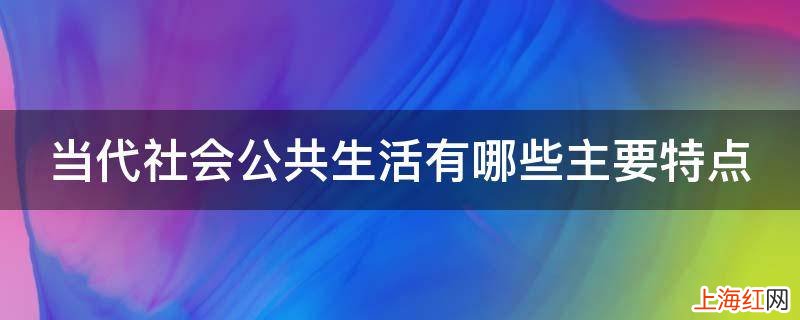 当代社会公共生活有哪些主要特点