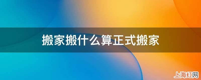 搬家搬什么算正式搬家