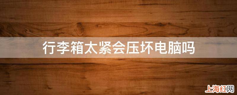 行李箱太紧会压坏电脑吗