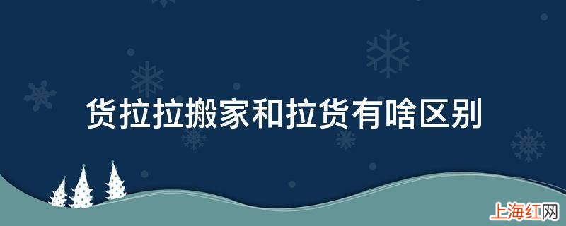 货拉拉搬家和拉货有啥区别