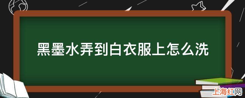 黑墨水弄到白衣服上怎么洗