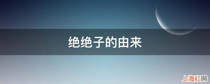 绝绝子的由来