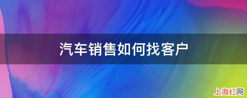 汽车销售如何找客户