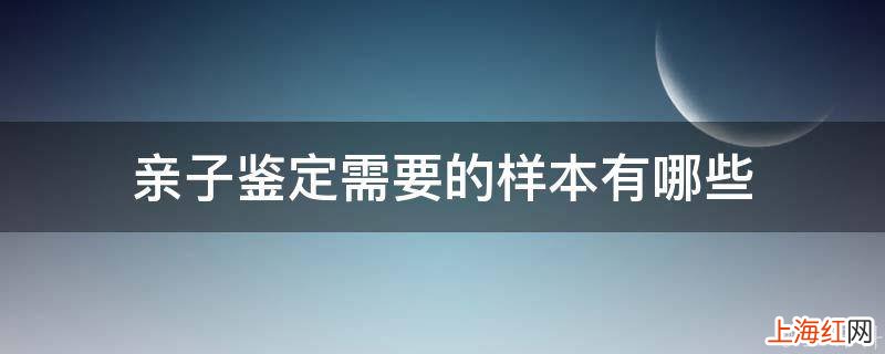 亲子鉴定需要的样本有哪些