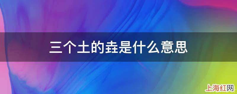 三个土的垚是什么意思