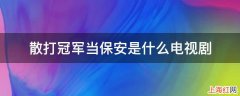 散打冠军当保安是哪部电视剧