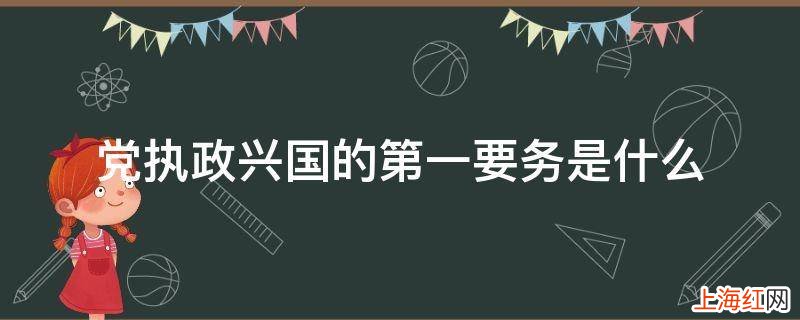 党执政兴国的第一要务是什么？