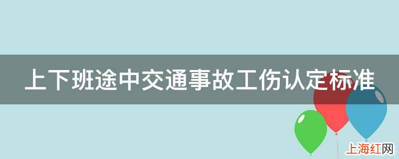 上下班途中交通事故工伤认定的标准是什么