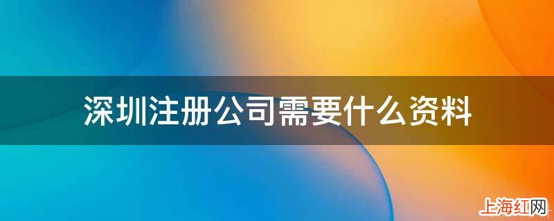 深圳注册公司需要的资料有哪些