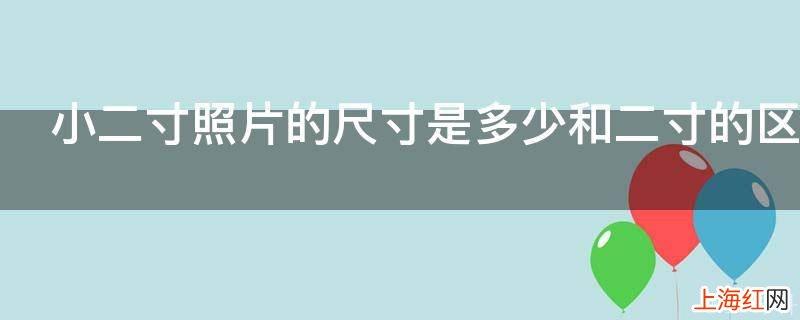 小二寸照片的尺寸是多少和二寸的区别