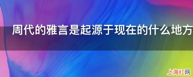 周代的雅言是起源于现在的什么地方