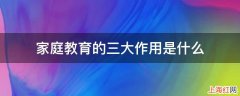 家庭教育的三大作用是什么