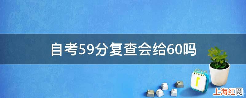 自考59分复查会给60吗