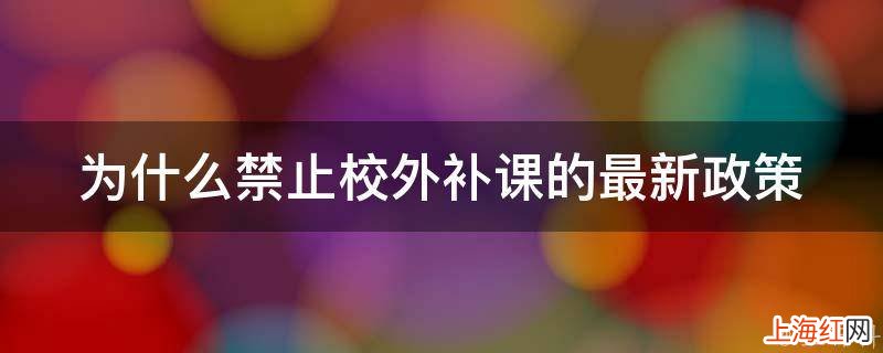 为什么禁止校外补课的最新政策