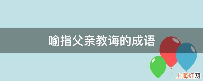 喻指父亲教诲的成语