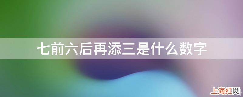 七前六后再添三是什么数字