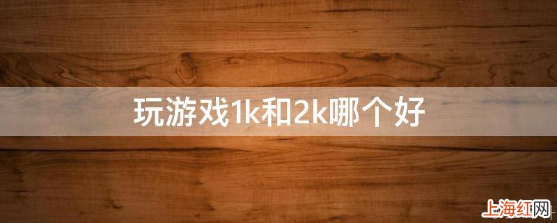 玩游戏1k和2k哪个好