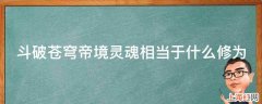 斗破苍穹帝境灵魂相当于什么修为