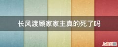 长风渡顾家家主真的死了吗