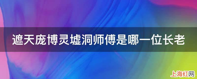 遮天庞博灵墟洞师傅是哪一位长老