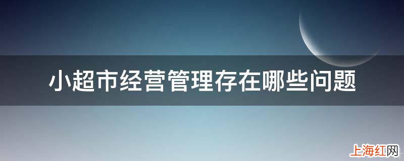 小超市经营管理存在哪些问题