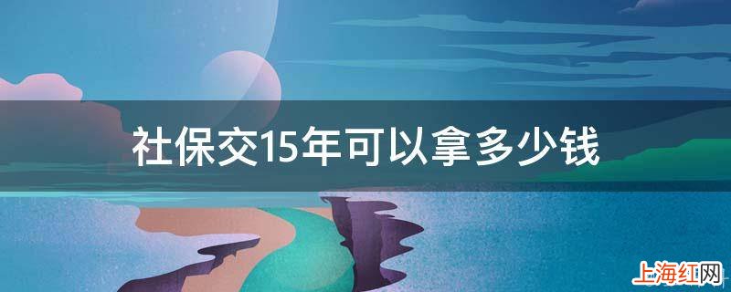 社保交15年可以拿多少钱