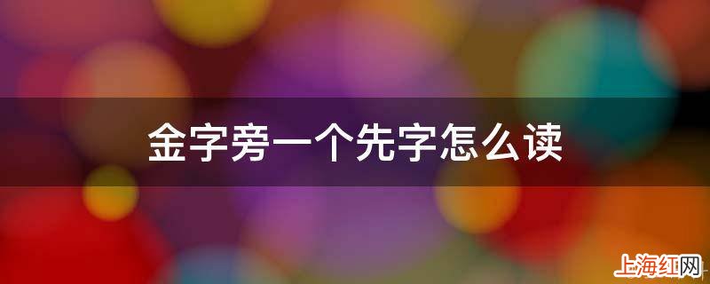 金字旁一个先字怎么读
