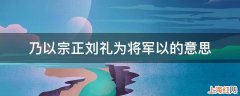 乃以宗正刘礼为将军以的意思