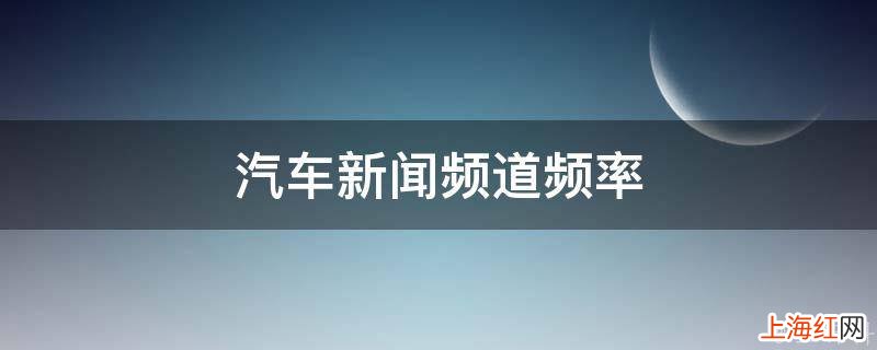 汽车新闻频道频率