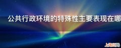 公共行政环境的特殊性主要表现在哪些方面