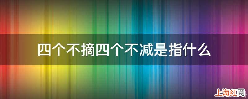 四个不摘四个不减是指什么