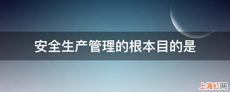 安全生产管理的根本目的是