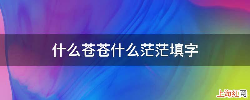 什么苍苍什么茫茫填字