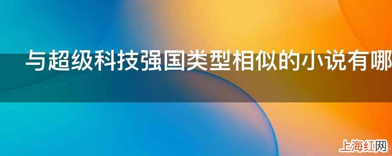 与超级科技强国类型相似的小说有哪些