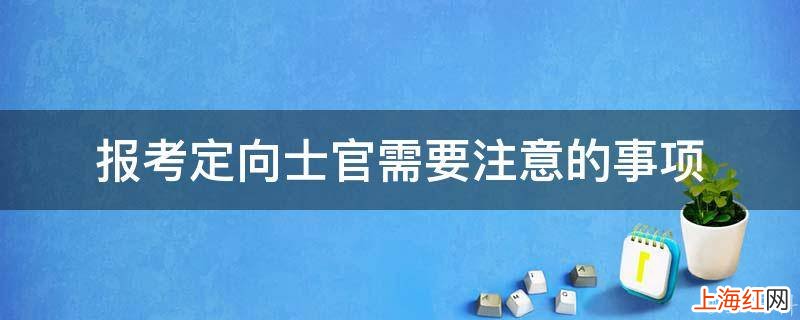 报考定向士官需要注意的事项