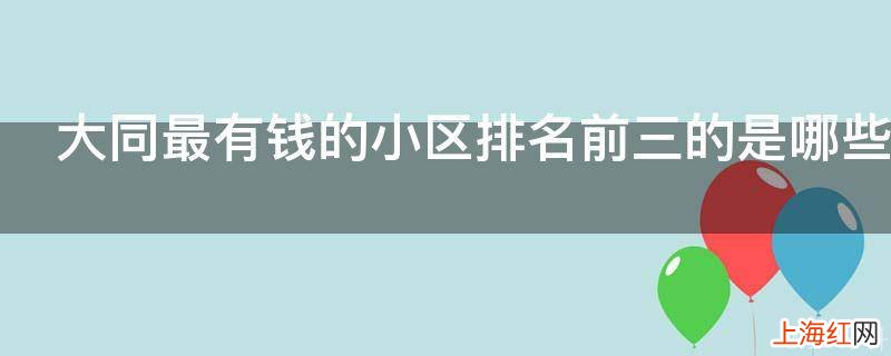大同最有钱的小区排名前三的是哪些