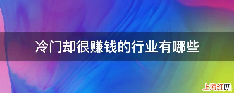 冷门却很赚钱的行业有哪些