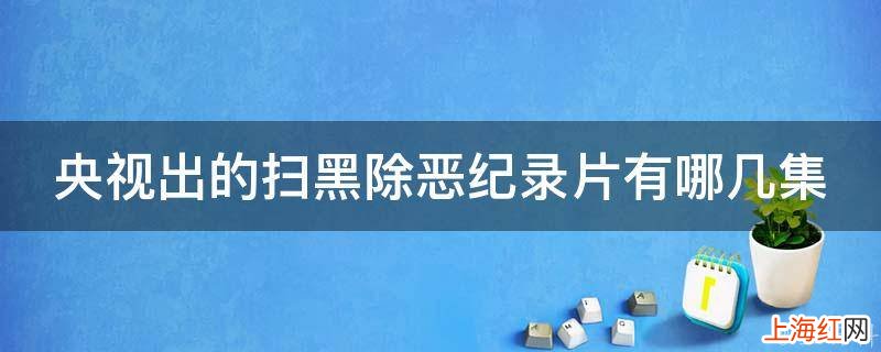 央视出的扫黑除恶纪录片有哪几集