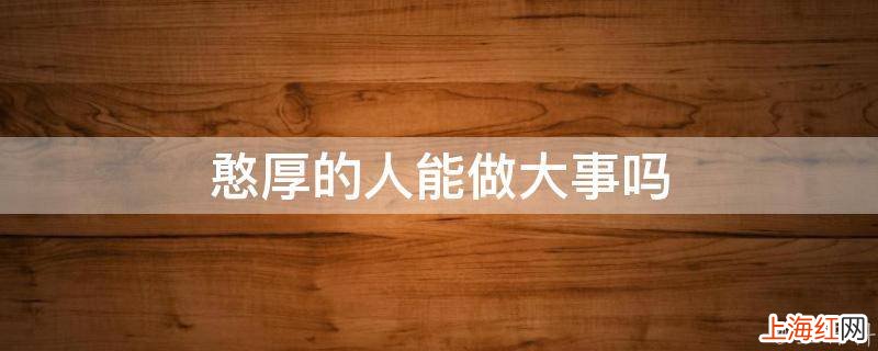 憨厚的人能做大事吗