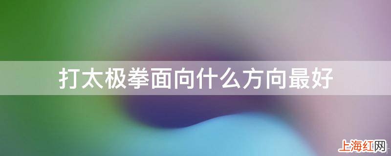 打太极拳面向什么方向最好