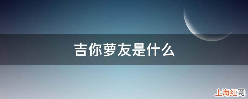 吉你萝友是什么
