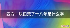 四方一块田荒了十八年是什么字