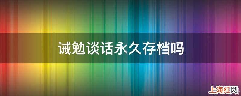 诫勉谈话永久存档吗