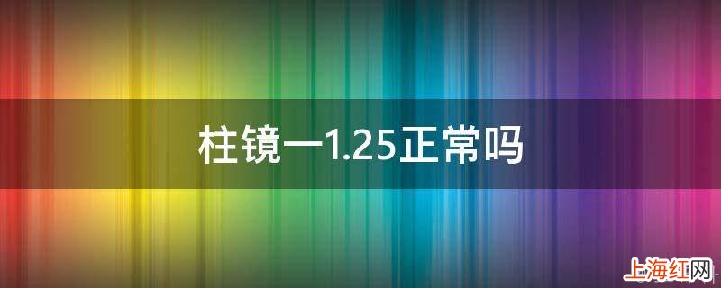 柱镜一1.25正常吗